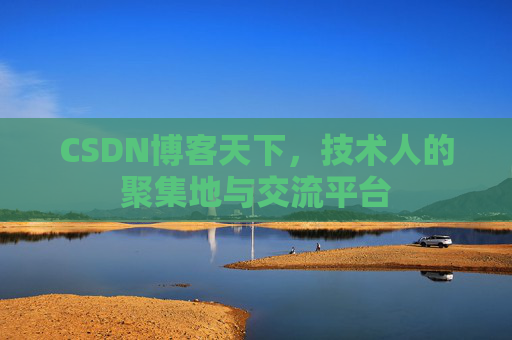 CSDN博客天下,技术人的聚集地与交流平台
